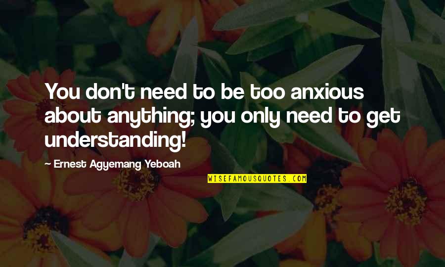 Ernest T Quotes By Ernest Agyemang Yeboah: You don't need to be too anxious about