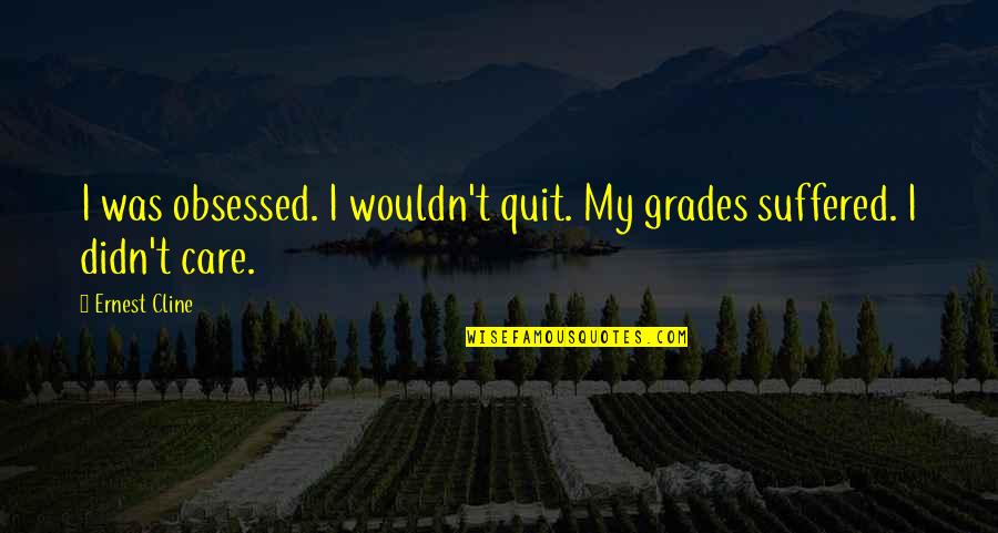 Ernest T Quotes By Ernest Cline: I was obsessed. I wouldn't quit. My grades