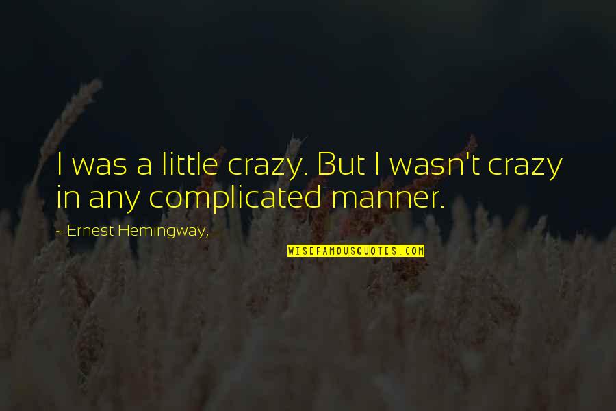 Ernest T Quotes By Ernest Hemingway,: I was a little crazy. But I wasn't
