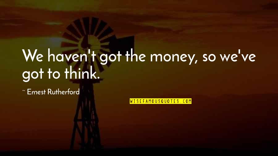 Ernest T Quotes By Ernest Rutherford: We haven't got the money, so we've got