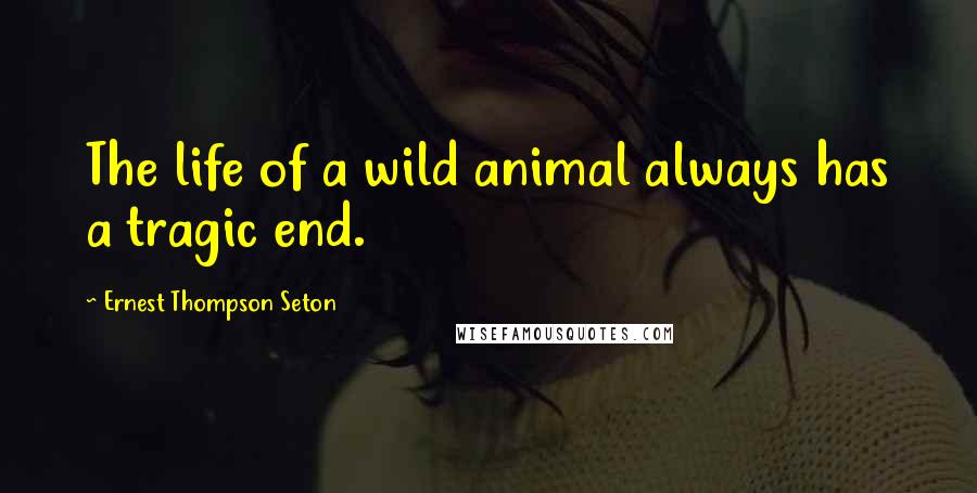 Ernest Thompson Seton quotes: The life of a wild animal always has a tragic end.