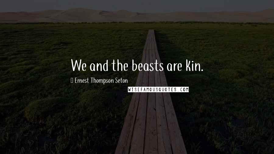 Ernest Thompson Seton quotes: We and the beasts are kin.
