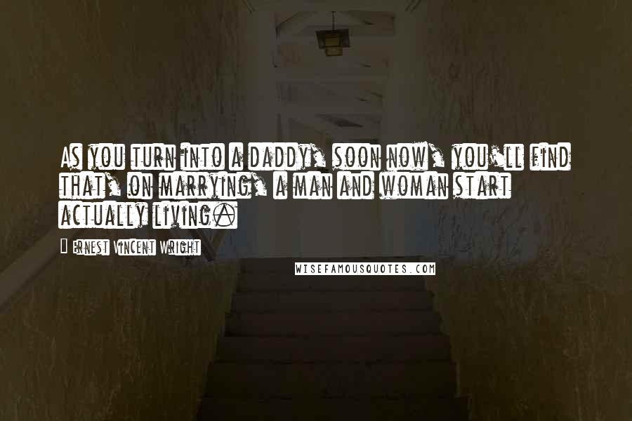 Ernest Vincent Wright quotes: As you turn into a daddy, soon now, you'll find that, on marrying, a man and woman start actually living.