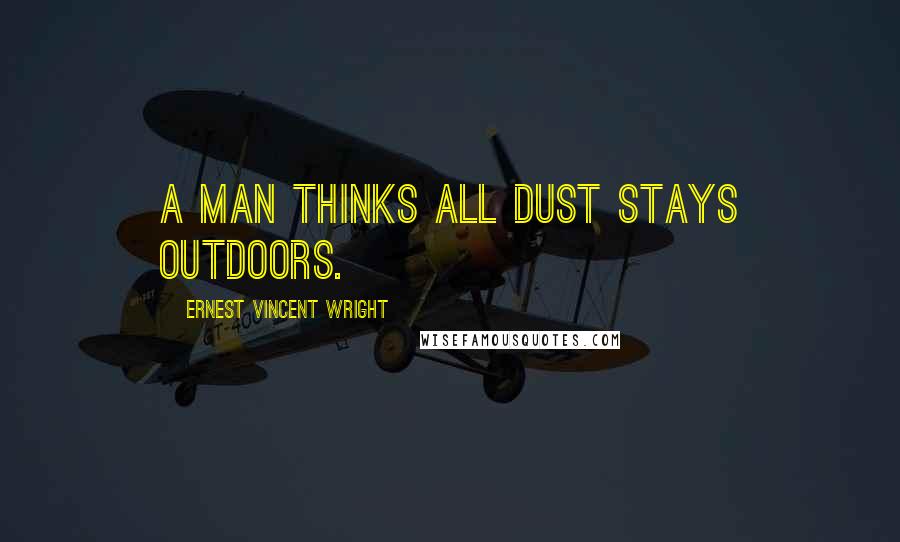 Ernest Vincent Wright quotes: A man thinks all dust stays outdoors.