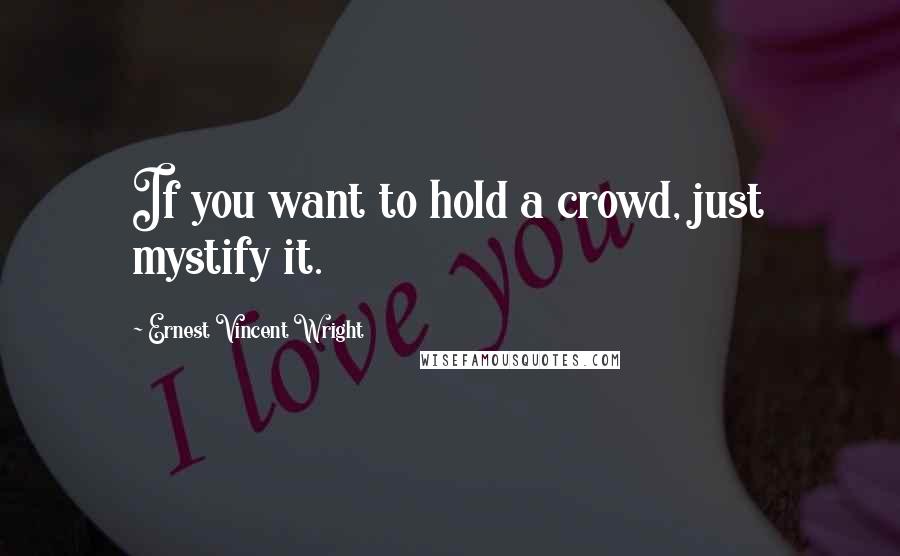 Ernest Vincent Wright quotes: If you want to hold a crowd, just mystify it.