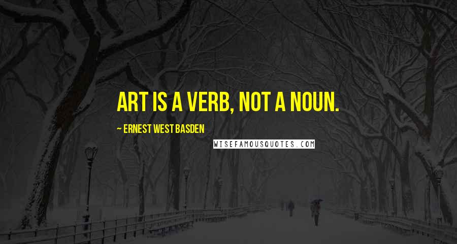 Ernest West Basden quotes: Art is a Verb, not a Noun.