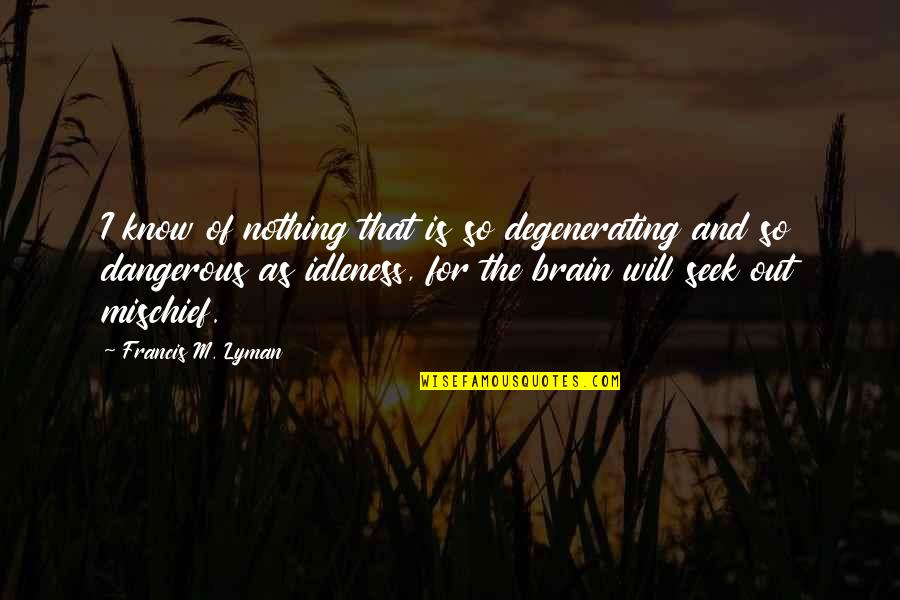 Ernestina Knight Quotes By Francis M. Lyman: I know of nothing that is so degenerating Ernestina Knight Quotes By Francis M. Lyman: I know of nothing that is so degenerating