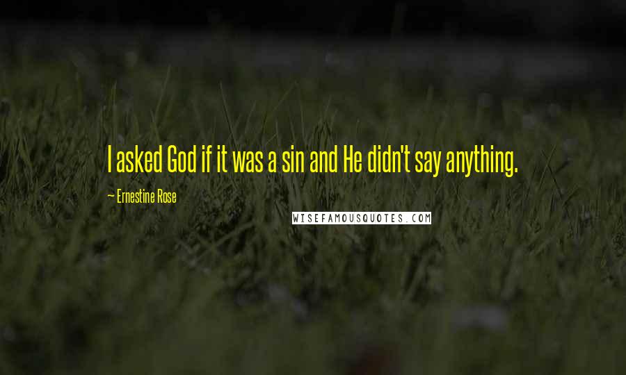 Ernestine Rose quotes: I asked God if it was a sin and He didn't say anything.