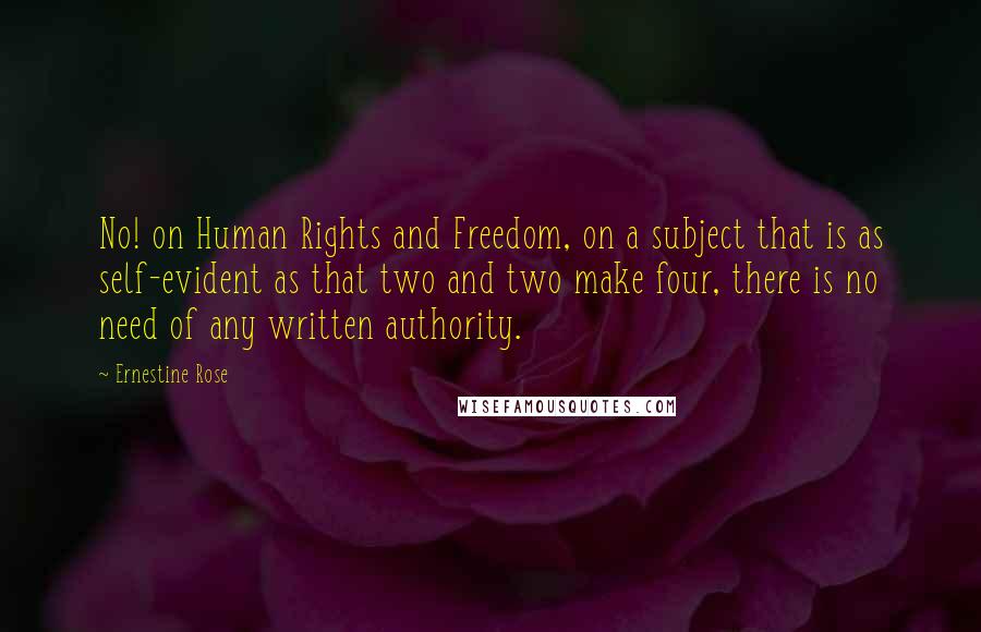 Ernestine Rose quotes: No! on Human Rights and Freedom, on a subject that is as self-evident as that two and two make four, there is no need of any written authority.
