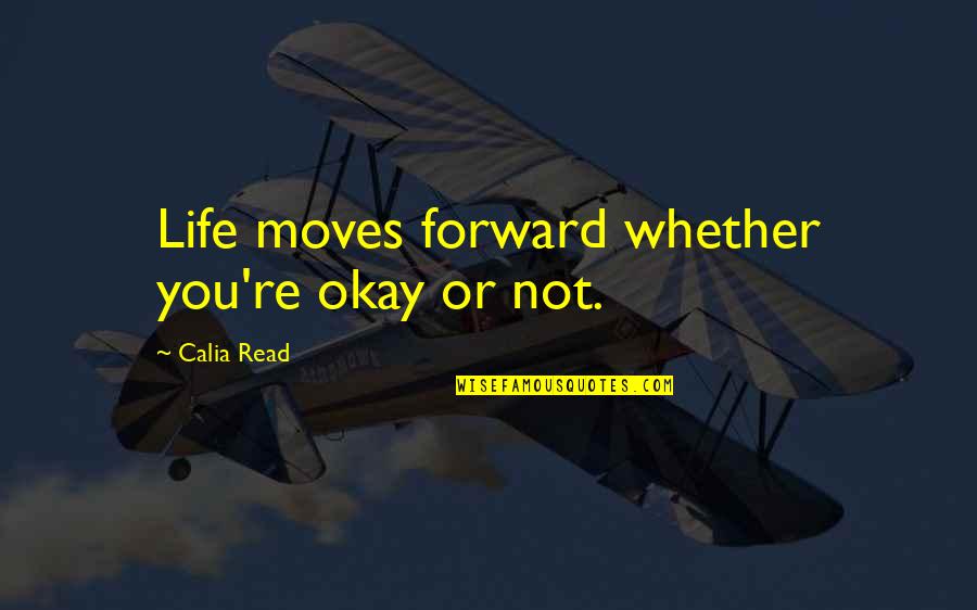 Ernestly Quotes By Calia Read: Life moves forward whether you're okay or not.
