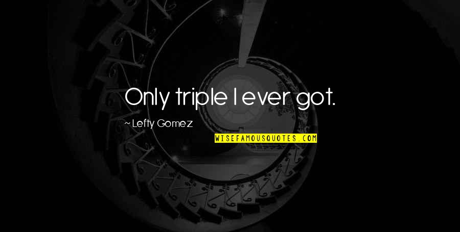 Ernestly Quotes By Lefty Gomez: Only triple I ever got.
