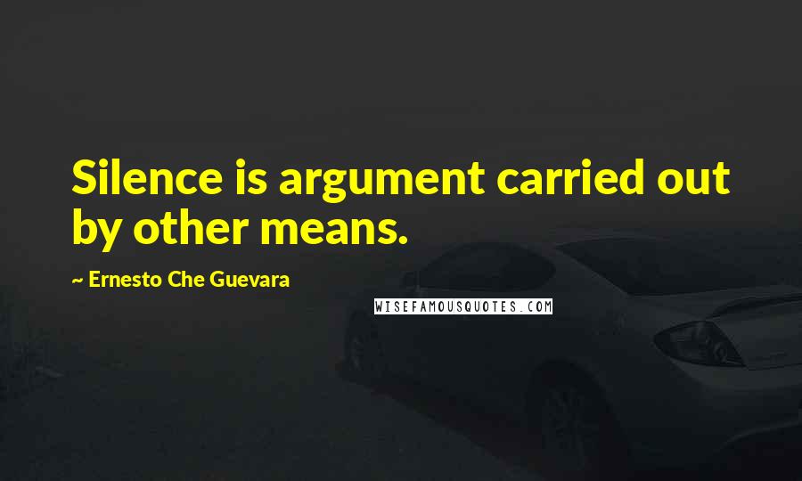 Ernesto Che Guevara quotes: Silence is argument carried out by other means.