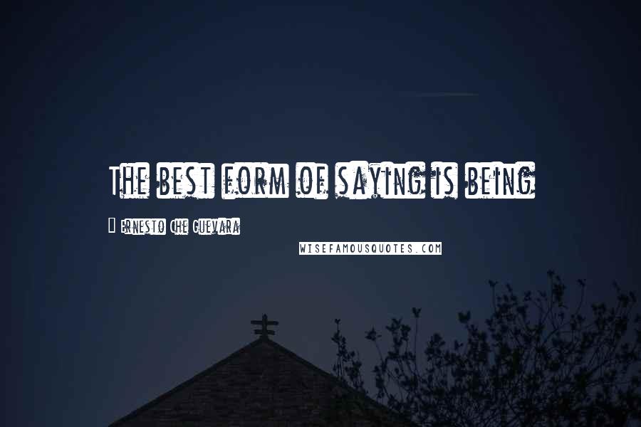 Ernesto Che Guevara quotes: The best form of saying is being