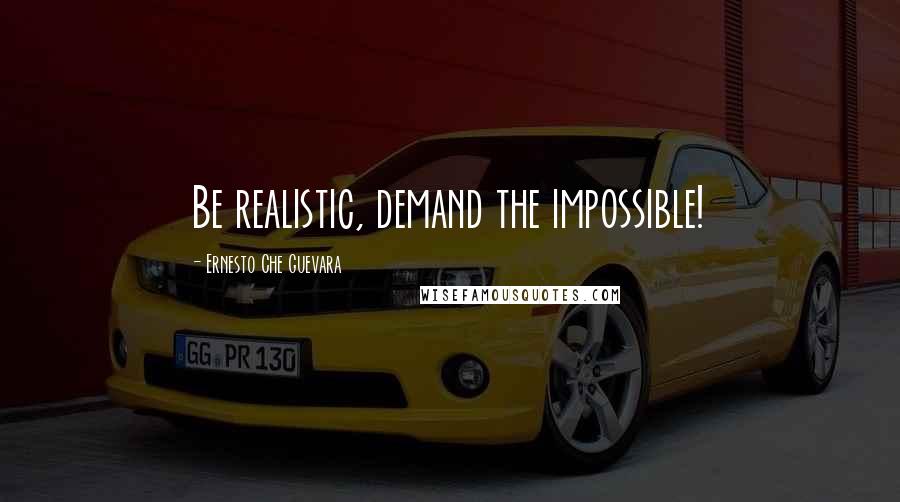 Ernesto Che Guevara quotes: Be realistic, demand the impossible!