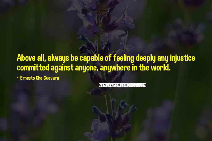 Ernesto Che Guevara quotes: Above all, always be capable of feeling deeply any injustice committed against anyone, anywhere in the world.