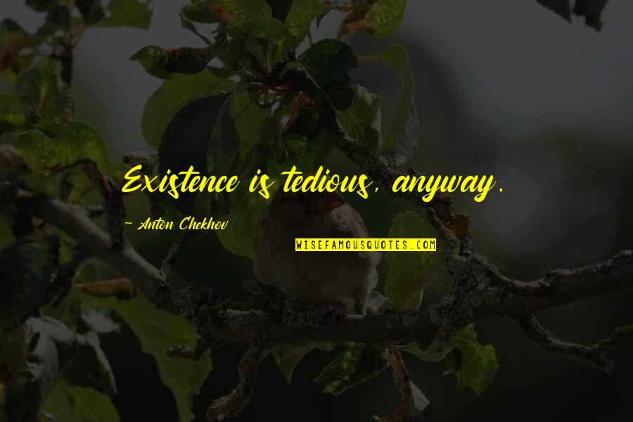 Ernesto Galarza Quotes By Anton Chekhov: Existence is tedious, anyway.