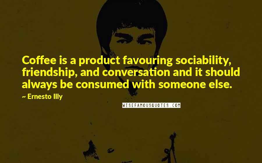 Ernesto Illy quotes: Coffee is a product favouring sociability, friendship, and conversation and it should always be consumed with someone else.