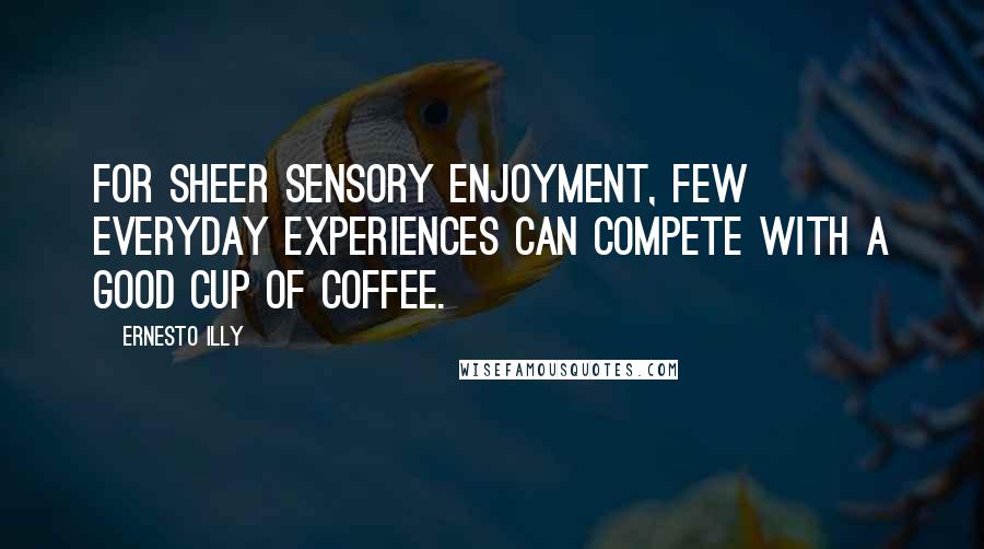 Ernesto Illy quotes: For sheer sensory enjoyment, few everyday experiences can compete with a good cup of coffee.