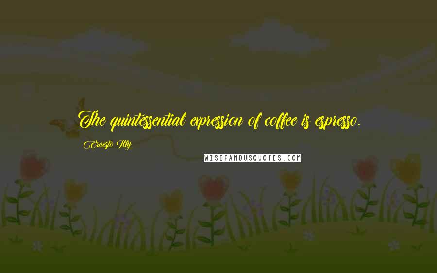 Ernesto Illy quotes: The quintessential expression of coffee is espresso.