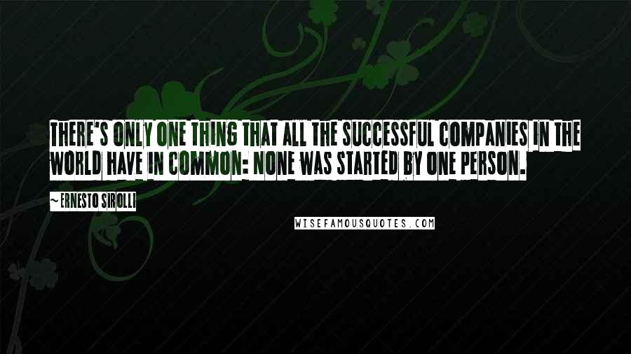 Ernesto Sirolli quotes: There's only one thing that all the successful companies in the world have in common: None was started by one person. Ernesto Sirolli quotes: There's only one thing that all the successful companies in the world have in common: None was started by one person.