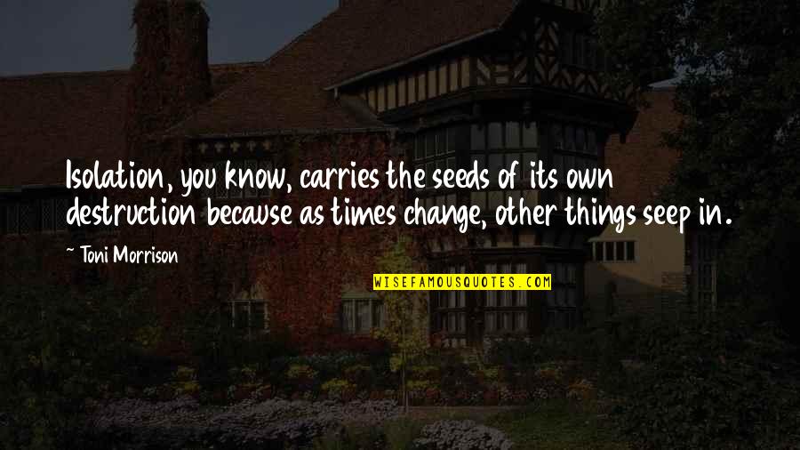 Ernestos Anthony Quotes By Toni Morrison: Isolation, you know, carries the seeds of its Ernestos Anthony Quotes By Toni Morrison: Isolation, you know, carries the seeds of its