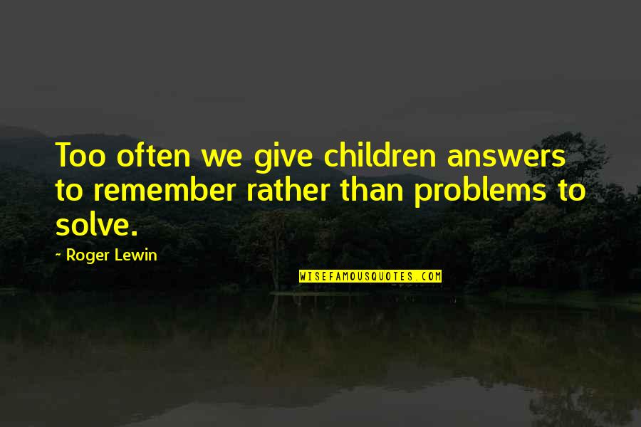 Ernests Bernis Quotes By Roger Lewin: Too often we give children answers to remember