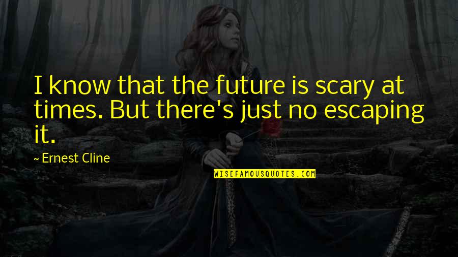 Ernest's Quotes By Ernest Cline: I know that the future is scary at