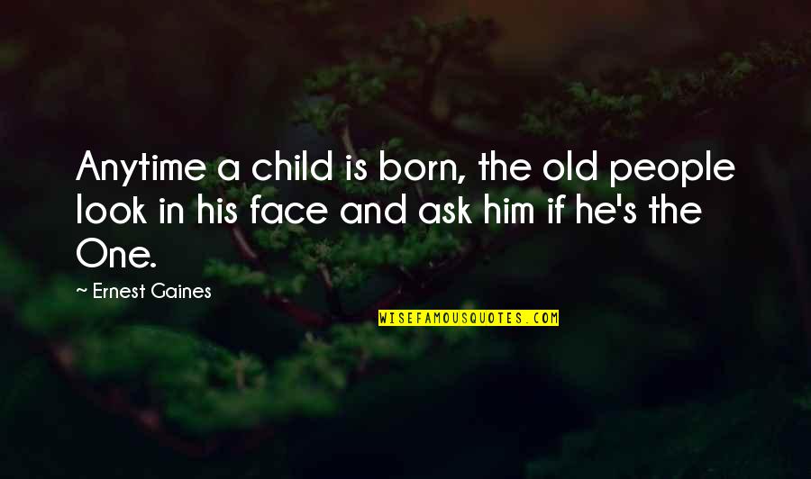 Ernest's Quotes By Ernest Gaines: Anytime a child is born, the old people