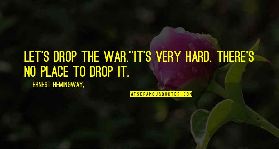 Ernest's Quotes By Ernest Hemingway,: Let's drop the war.''It's very hard. There's no