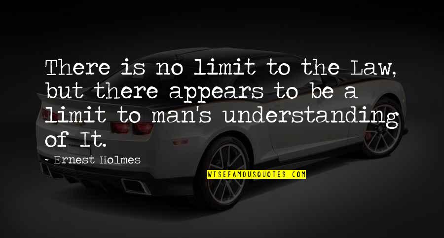 Ernest's Quotes By Ernest Holmes: There is no limit to the Law, but