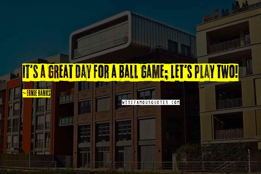 Ernie Banks quotes: It's a great day for a ball game; let's play two!