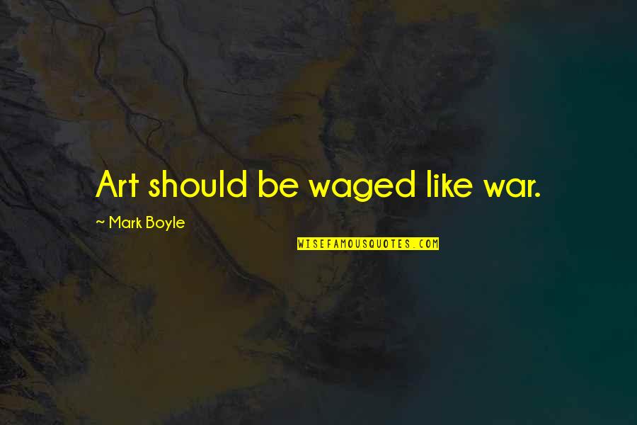 Ernie Davis Famous Quotes By Mark Boyle: Art should be waged like war.