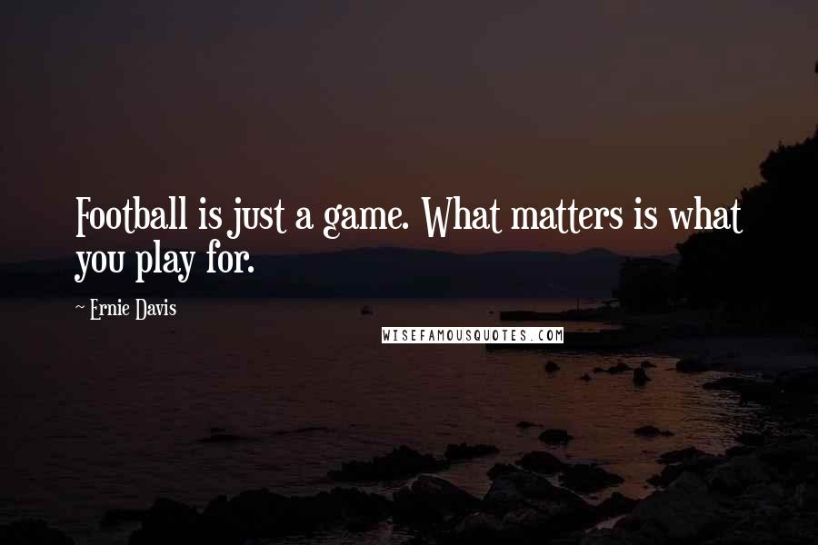 Ernie Davis quotes: Football is just a game. What matters is what you play for.