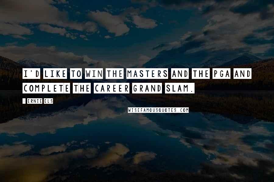 Ernie Els quotes: I'd like to win the Masters and the PGA and complete the career Grand Slam.