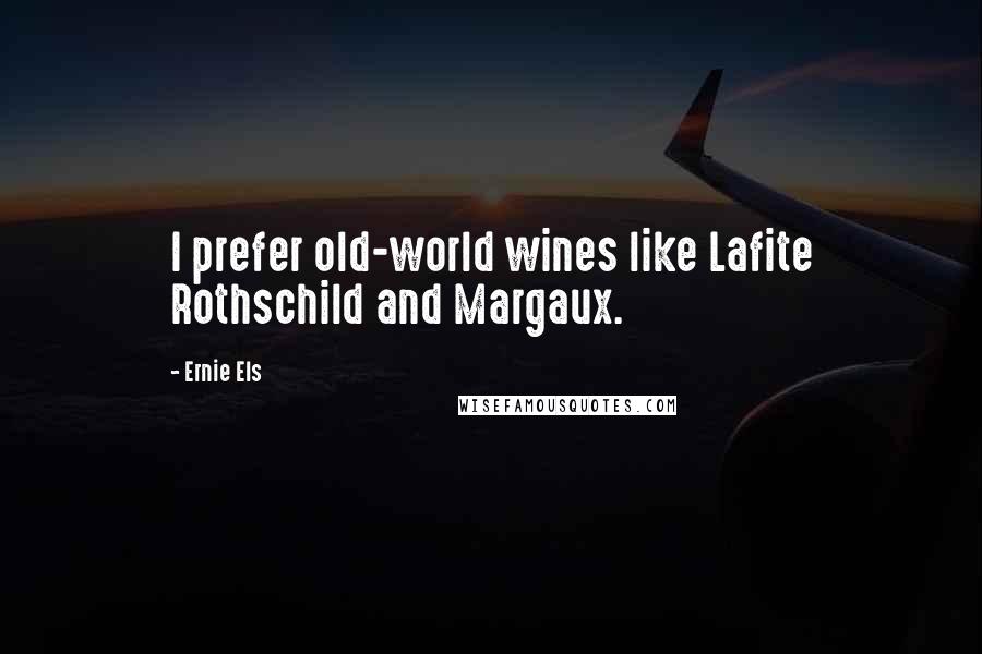 Ernie Els quotes: I prefer old-world wines like Lafite Rothschild and Margaux.