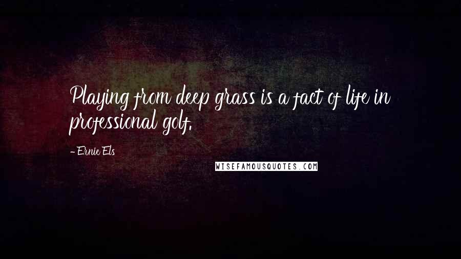 Ernie Els quotes: Playing from deep grass is a fact of life in professional golf.