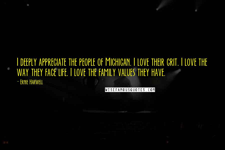 Ernie Harwell quotes: I deeply appreciate the people of Michigan. I love their grit. I love the way they face life. I love the family values they have. Ernie Harwell quotes: I deeply appreciate the people of Michigan. I love their grit. I love the way they face life. I love the family values they have.