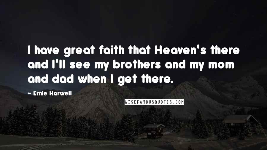Ernie Harwell quotes: I have great faith that Heaven's there and I'll see my brothers and my mom and dad when I get there.