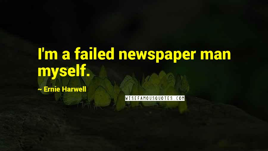 Ernie Harwell quotes: I'm a failed newspaper man myself.