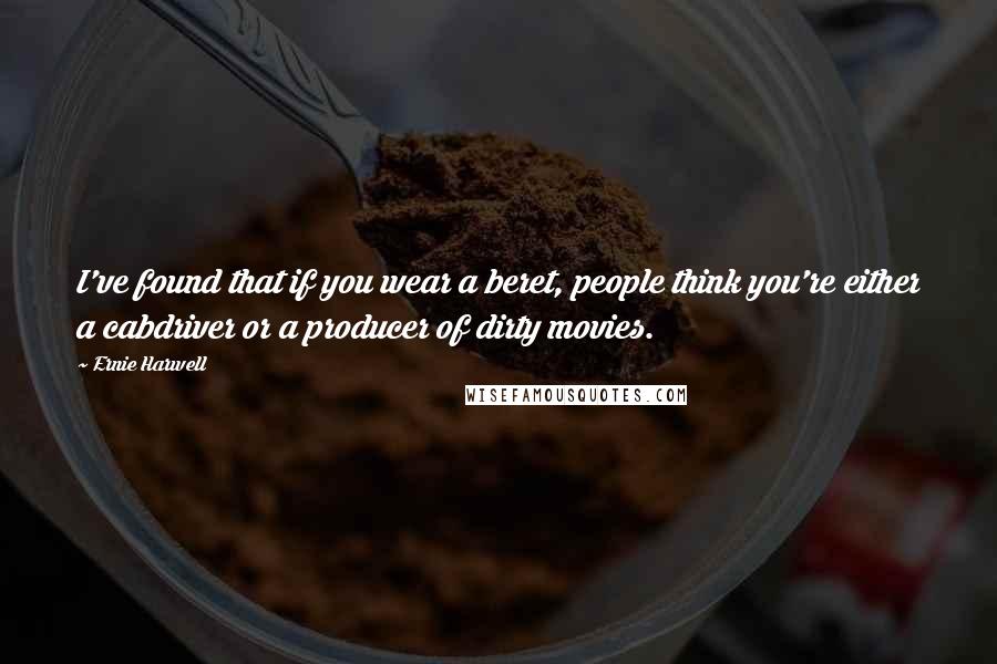 Ernie Harwell quotes: I've found that if you wear a beret, people think you're either a cabdriver or a producer of dirty movies.
