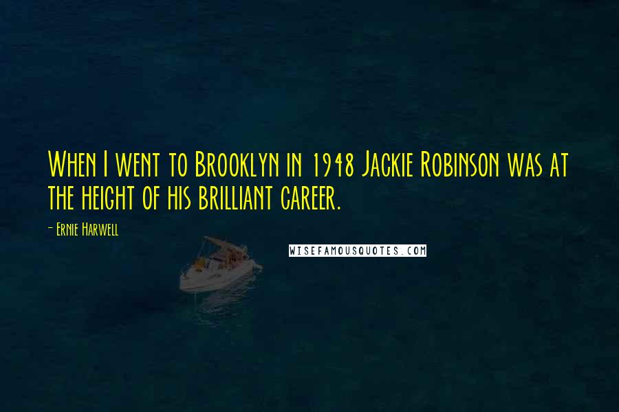 Ernie Harwell quotes: When I went to Brooklyn in 1948 Jackie Robinson was at the height of his brilliant career.