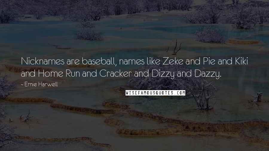 Ernie Harwell quotes: Nicknames are baseball, names like Zeke and Pie and Kiki and Home Run and Cracker and Dizzy and Dazzy. Ernie Harwell quotes: Nicknames are baseball, names like Zeke and Pie and Kiki and Home Run and Cracker and Dizzy and Dazzy.