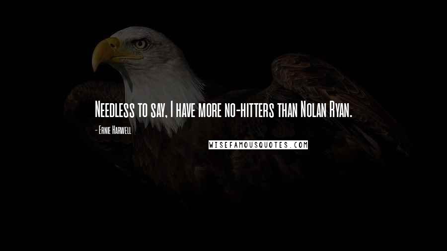 Ernie Harwell quotes: Needless to say, I have more no-hitters than Nolan Ryan.