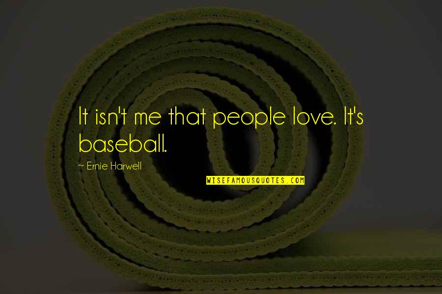 Ernie Harwell Quotes By Ernie Harwell: It isn't me that people love. It's baseball.