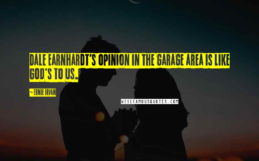 Ernie Irvan quotes: Dale Earnhardt's opinion in the garage area is like God's to us.