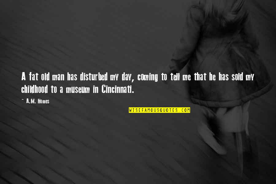 Ernie Irvan Quotes By A.M. Homes: A fat old man has disturbed my day, Ernie Irvan Quotes By A.M. Homes: A fat old man has disturbed my day,
