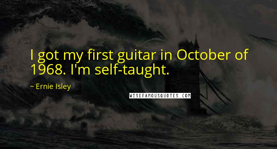 Ernie Isley quotes: I got my first guitar in October of 1968. I'm self-taught.