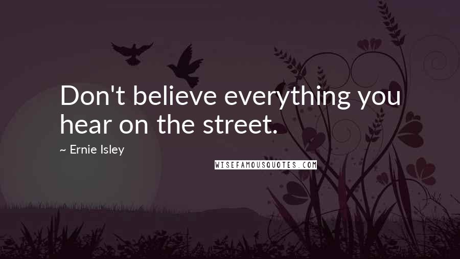 Ernie Isley quotes: Don't believe everything you hear on the street.