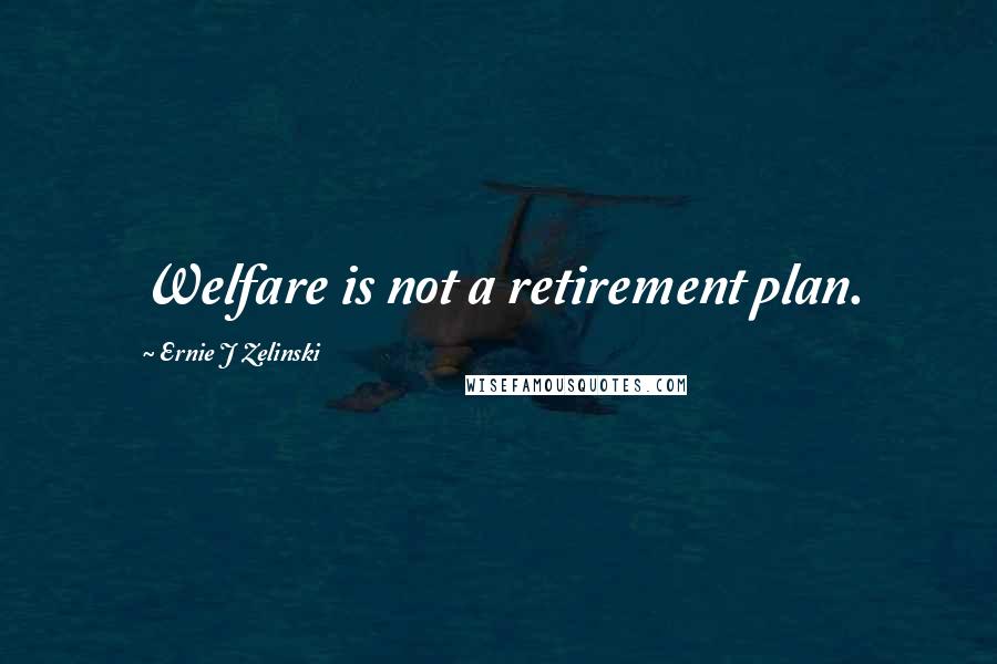 Ernie J Zelinski quotes: Welfare is not a retirement plan.