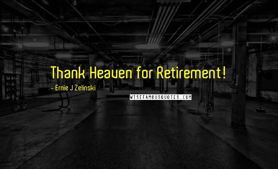Ernie J Zelinski quotes: Thank Heaven for Retirement!